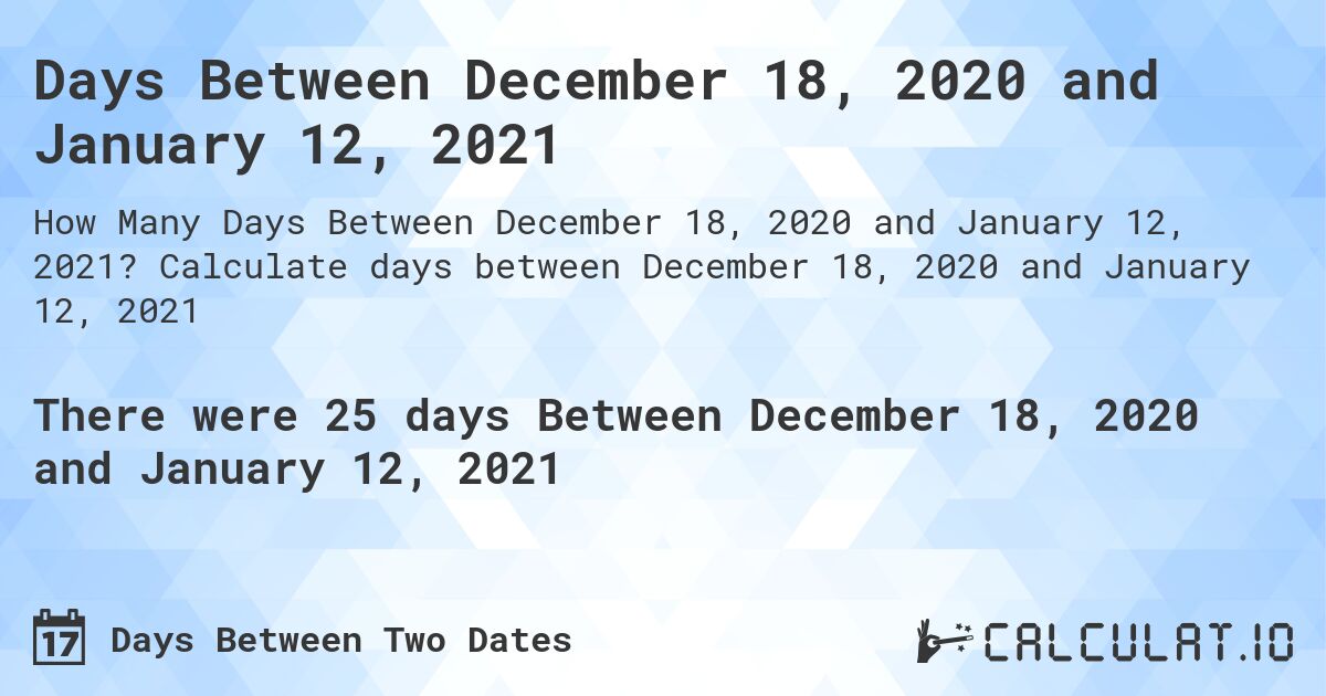 Days Between December 18, 2020 and January 12, 2021. Calculate days between December 18, 2020 and January 12, 2021