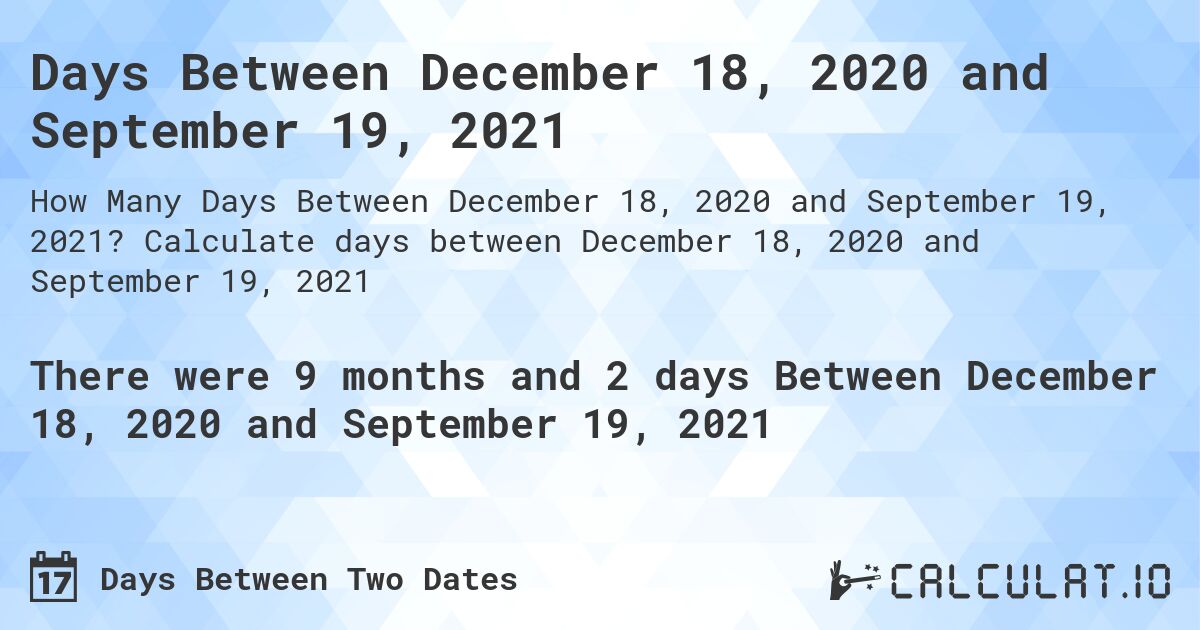 Days Between December 18, 2020 and September 19, 2021. Calculate days between December 18, 2020 and September 19, 2021