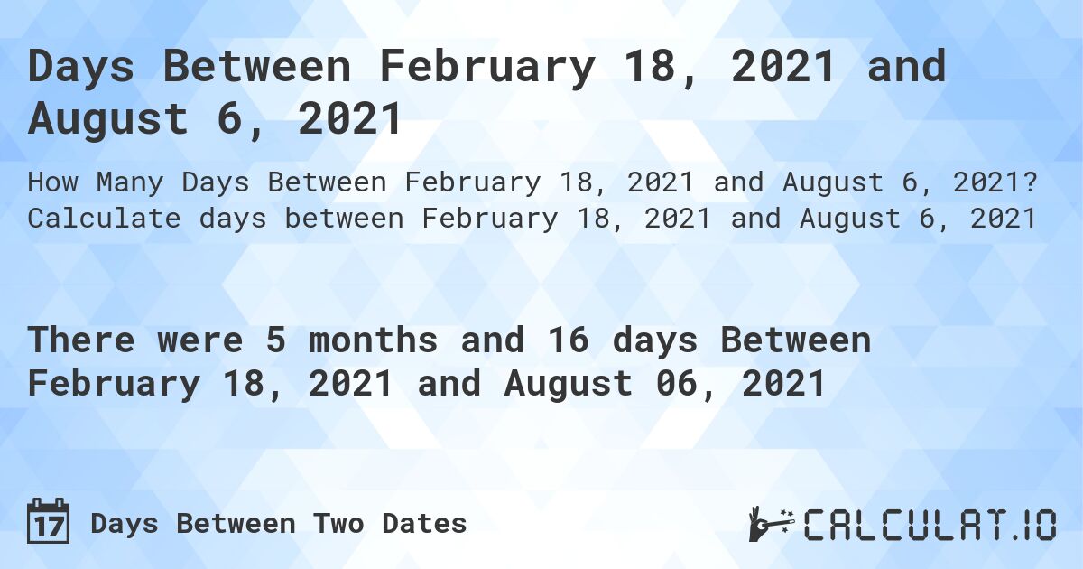 Days Between February 18, 2021 and August 6, 2021. Calculate days between February 18, 2021 and August 6, 2021