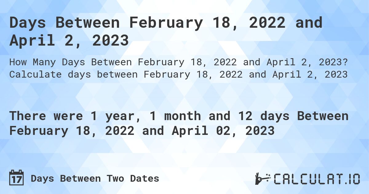 Days Between February 18, 2022 and April 2, 2023. Calculate days between February 18, 2022 and April 2, 2023