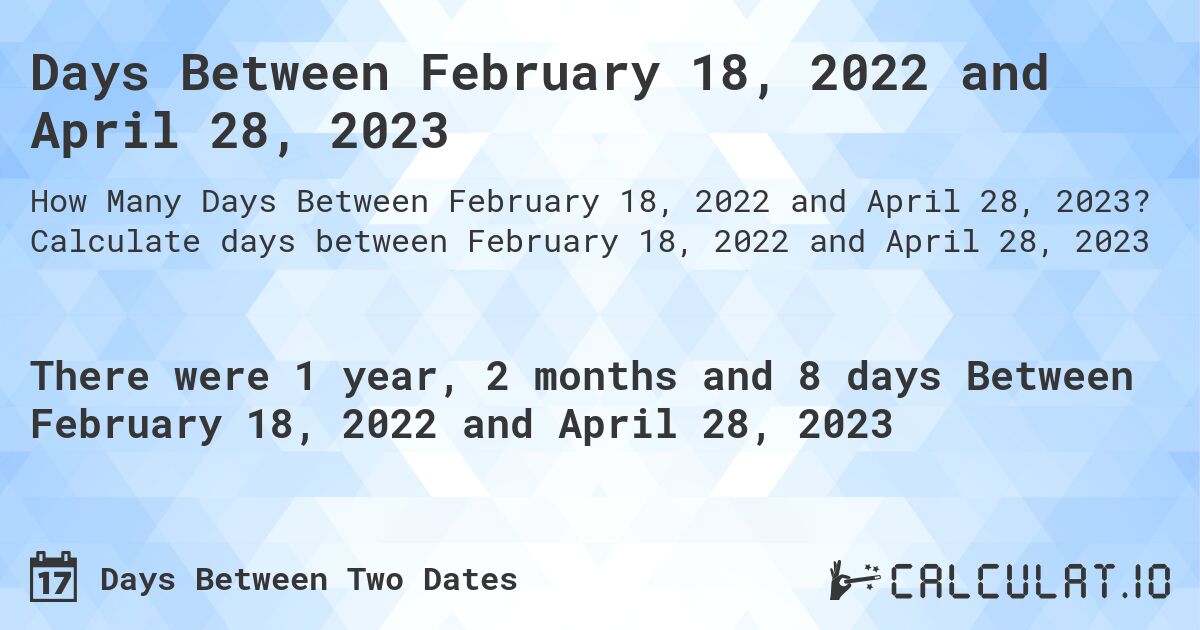 Days Between February 18, 2022 and April 28, 2023. Calculate days between February 18, 2022 and April 28, 2023