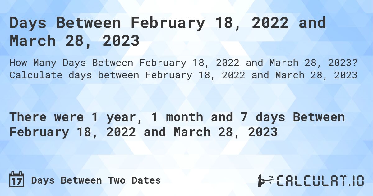 Days Between February 18, 2022 and March 28, 2023. Calculate days between February 18, 2022 and March 28, 2023