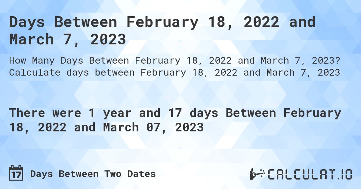 Days Between February 18, 2022 and March 7, 2023. Calculate days between February 18, 2022 and March 7, 2023