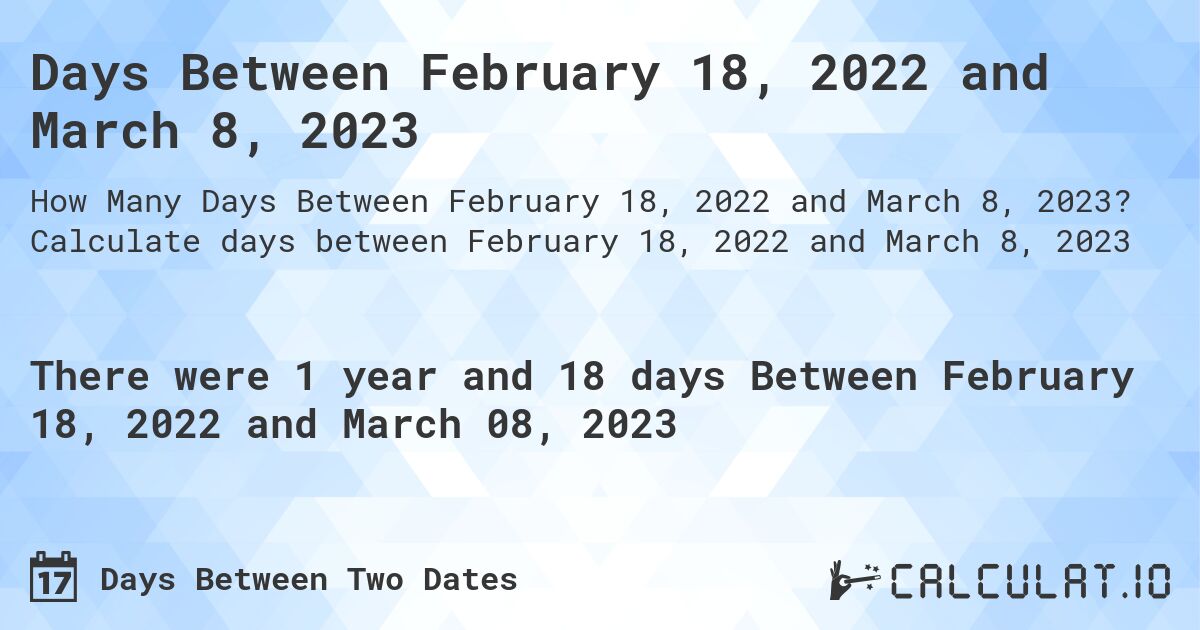 Days Between February 18, 2022 and March 8, 2023. Calculate days between February 18, 2022 and March 8, 2023