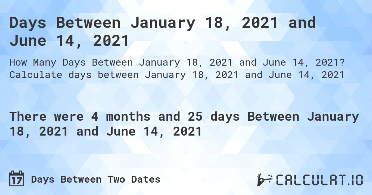 Days Between January 18, 2021 and June 14, 2021. Calculate days between January 18, 2021 and June 14, 2021