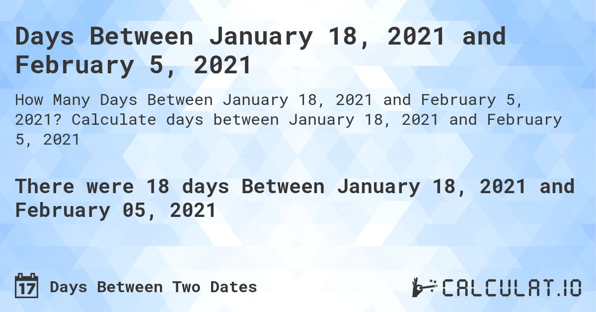 Days Between January 18, 2021 and February 5, 2021. Calculate days between January 18, 2021 and February 5, 2021