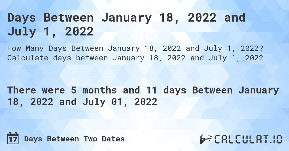 Days Between January 18, 2022 and July 1, 2022. Calculate days between January 18, 2022 and July 1, 2022