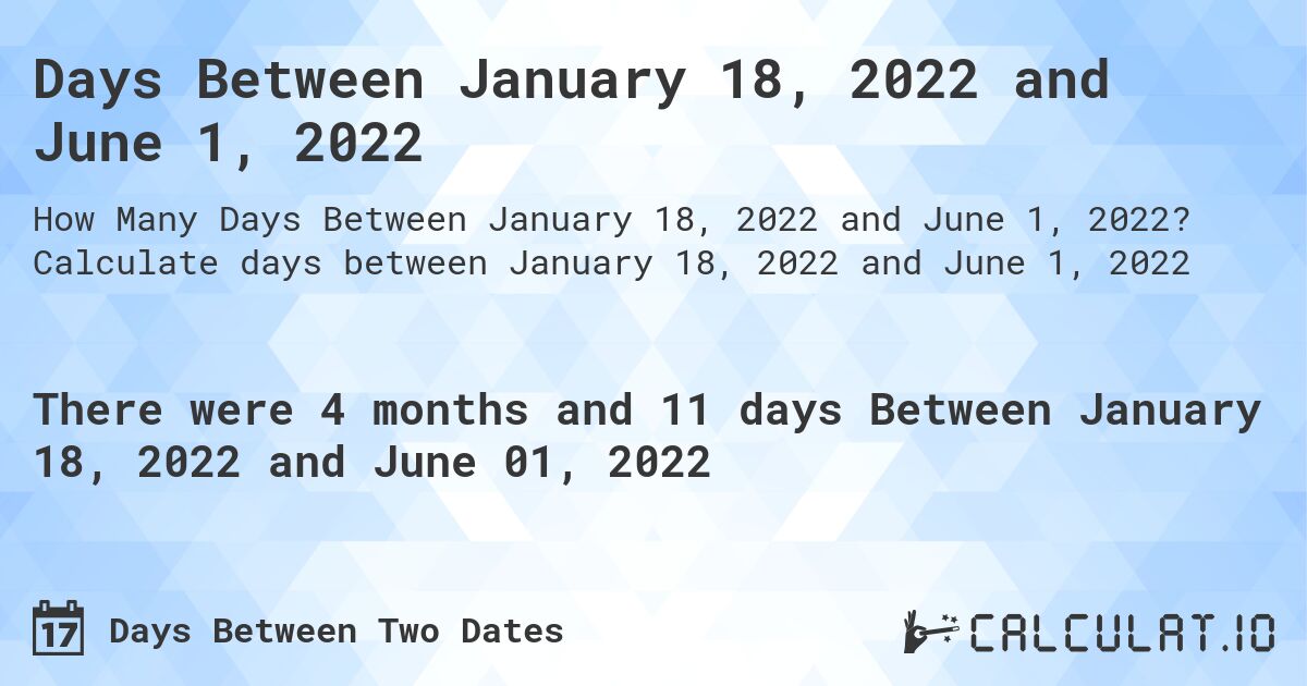Days Between January 18, 2022 and June 1, 2022. Calculate days between January 18, 2022 and June 1, 2022