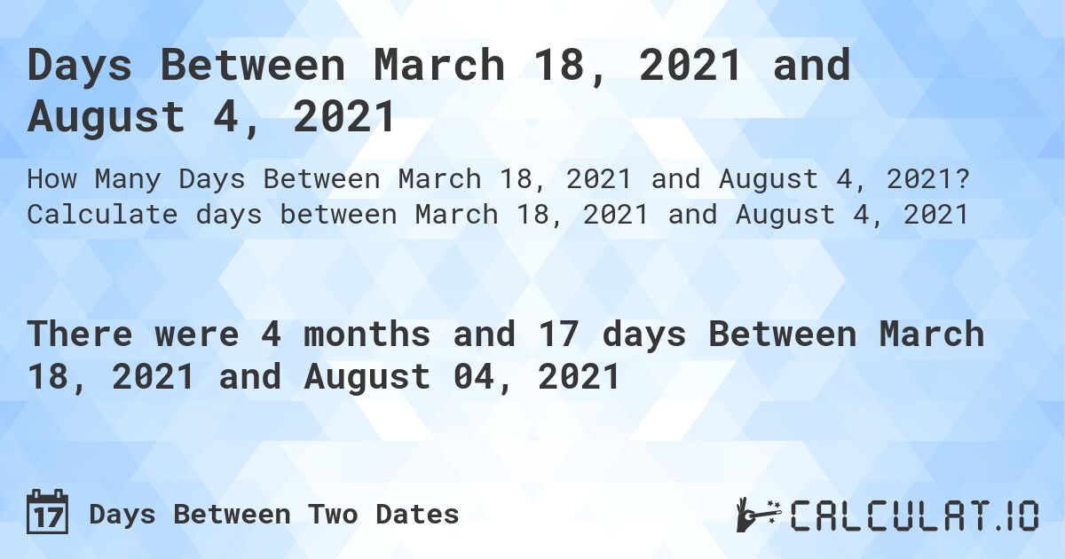 Days Between March 18, 2021 and August 4, 2021. Calculate days between March 18, 2021 and August 4, 2021