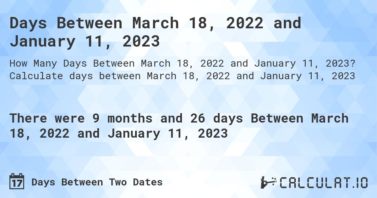 Days Between March 18, 2022 and January 11, 2023. Calculate days between March 18, 2022 and January 11, 2023