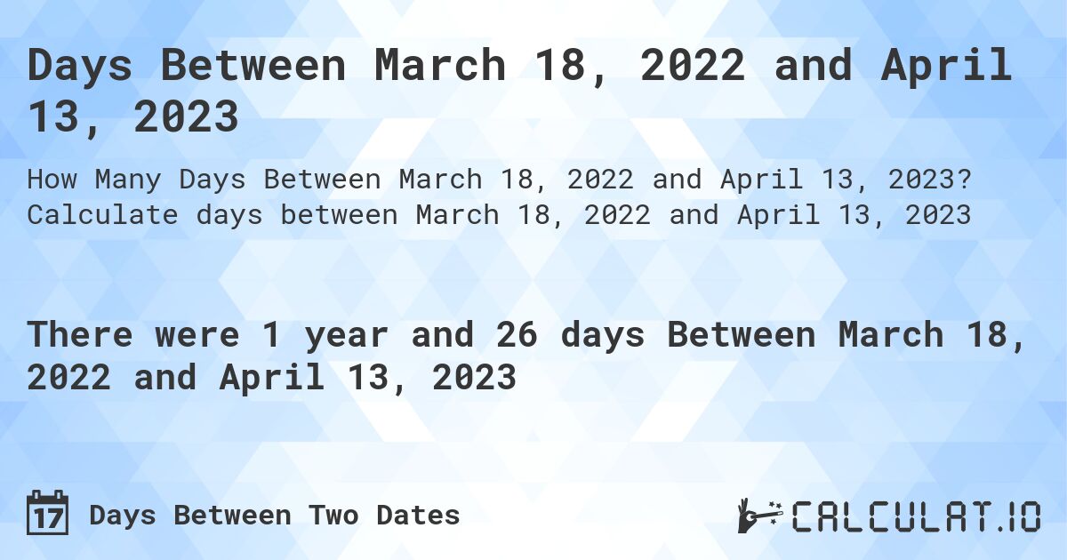 Days Between March 18, 2022 and April 13, 2023. Calculate days between March 18, 2022 and April 13, 2023