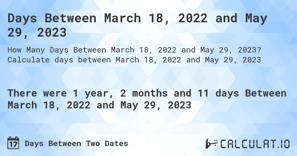 Days Between March 18, 2022 and May 29, 2023. Calculate days between March 18, 2022 and May 29, 2023