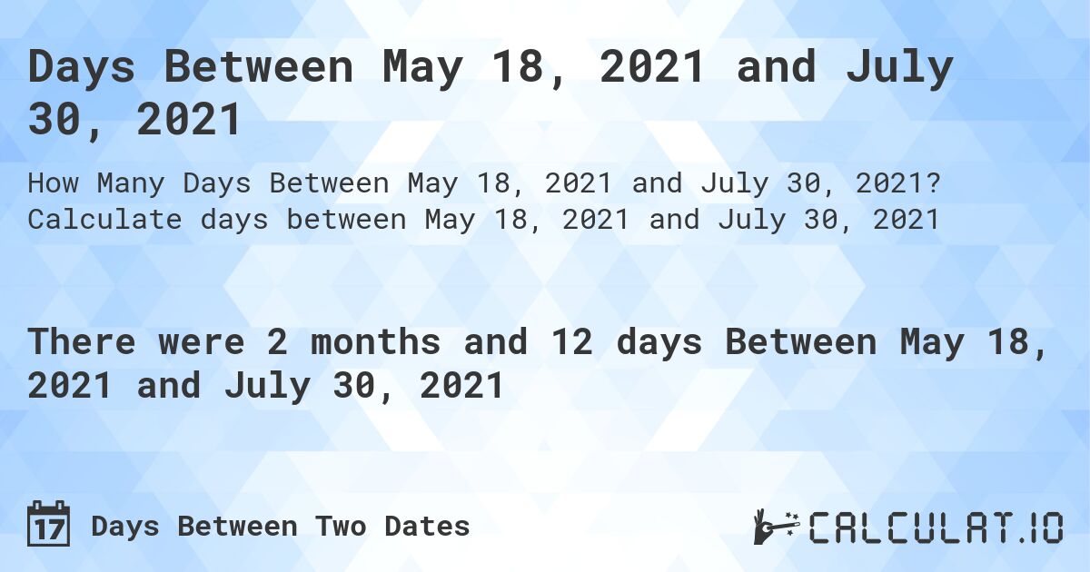 Days Between May 18, 2021 and July 30, 2021. Calculate days between May 18, 2021 and July 30, 2021