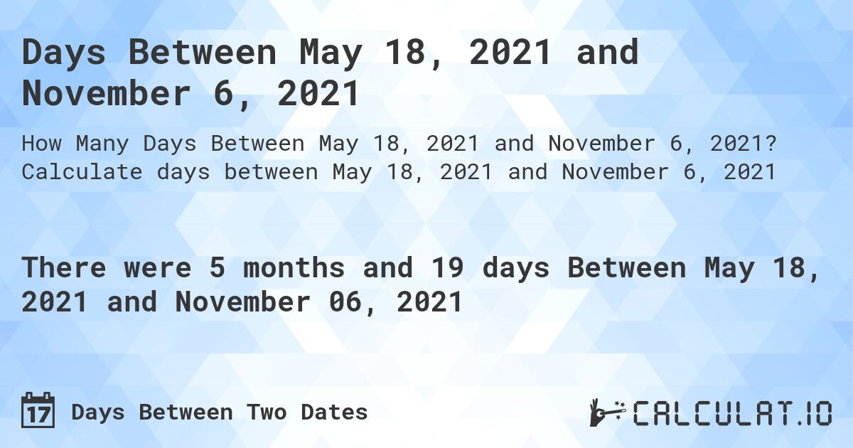 Days Between May 18, 2021 and November 6, 2021. Calculate days between May 18, 2021 and November 6, 2021