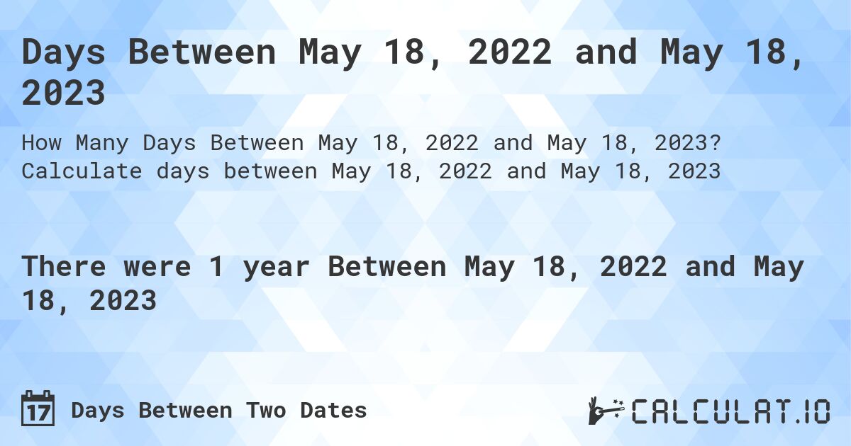 Days Between May 18, 2022 and May 18, 2023. Calculate days between May 18, 2022 and May 18, 2023