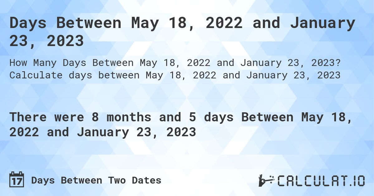 Days Between May 18, 2022 and January 23, 2023. Calculate days between May 18, 2022 and January 23, 2023