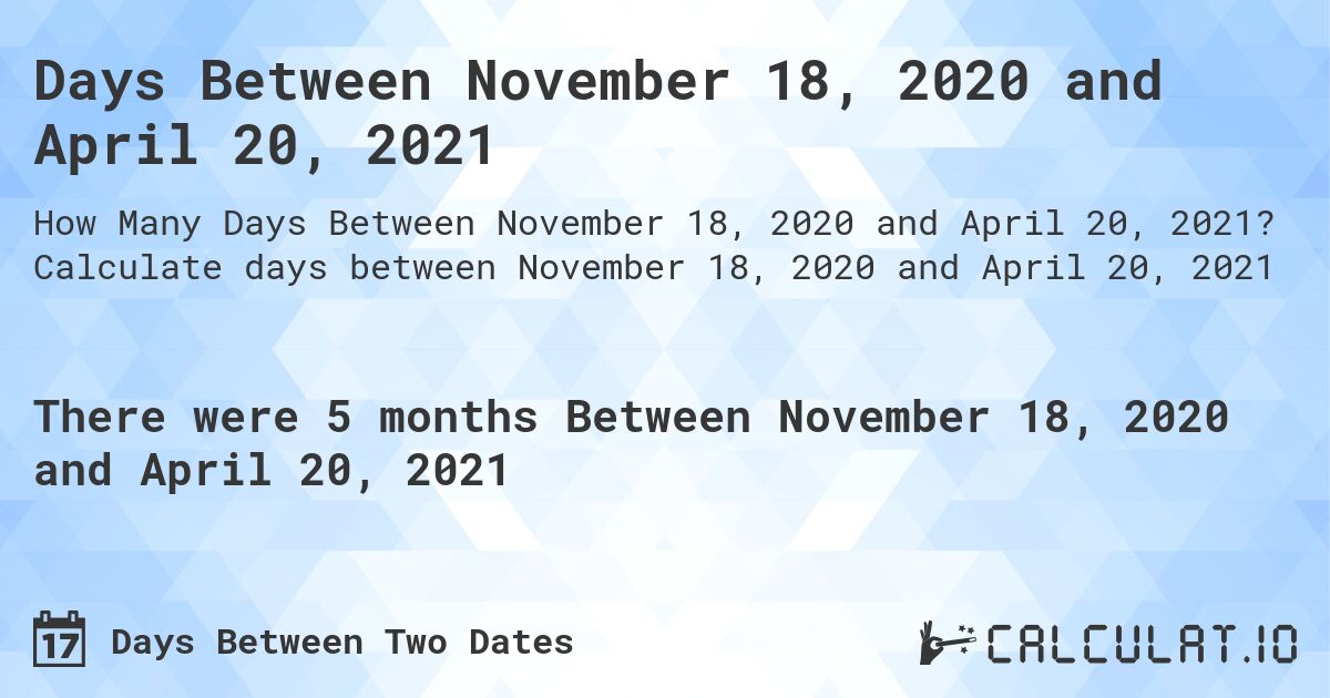 Days Between November 18, 2020 and April 20, 2021. Calculate days between November 18, 2020 and April 20, 2021