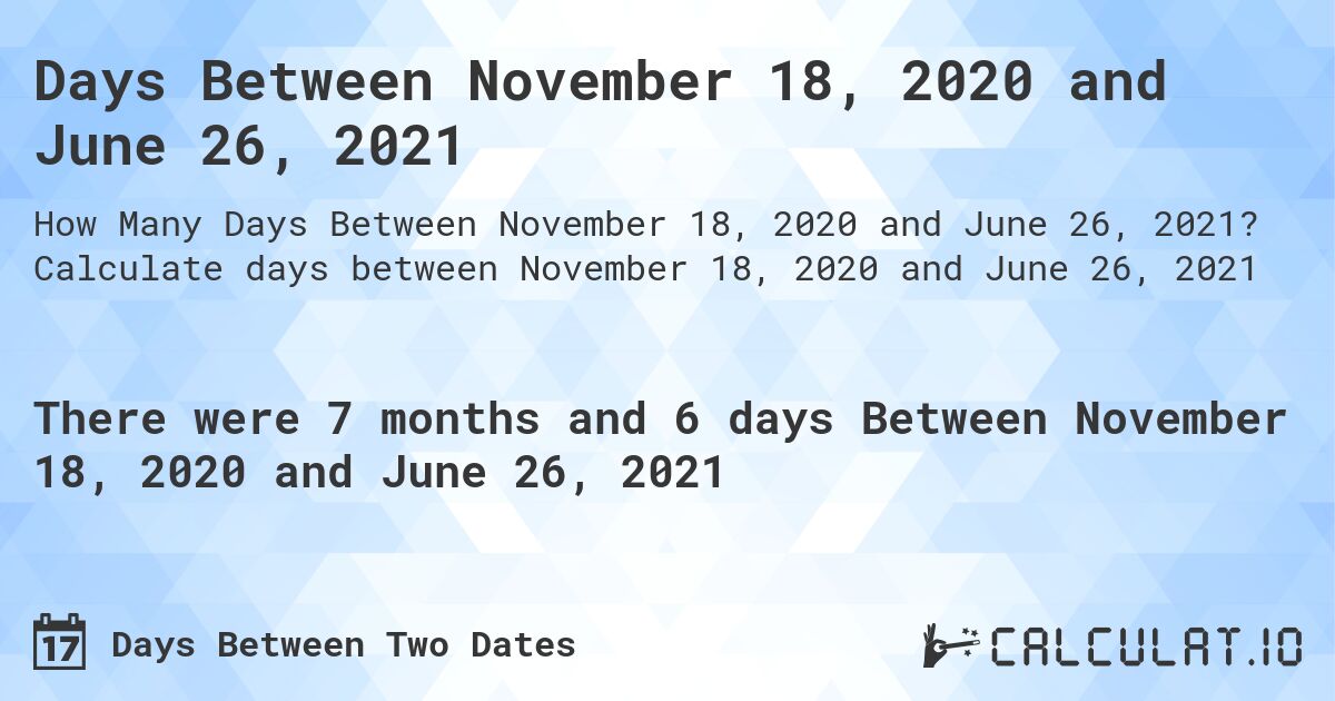 Days Between November 18, 2020 and June 26, 2021. Calculate days between November 18, 2020 and June 26, 2021