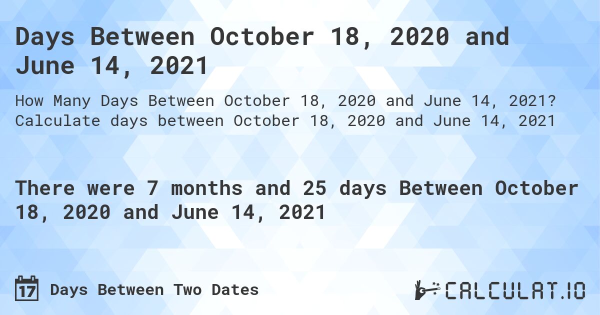 Days Between October 18, 2020 and June 14, 2021. Calculate days between October 18, 2020 and June 14, 2021