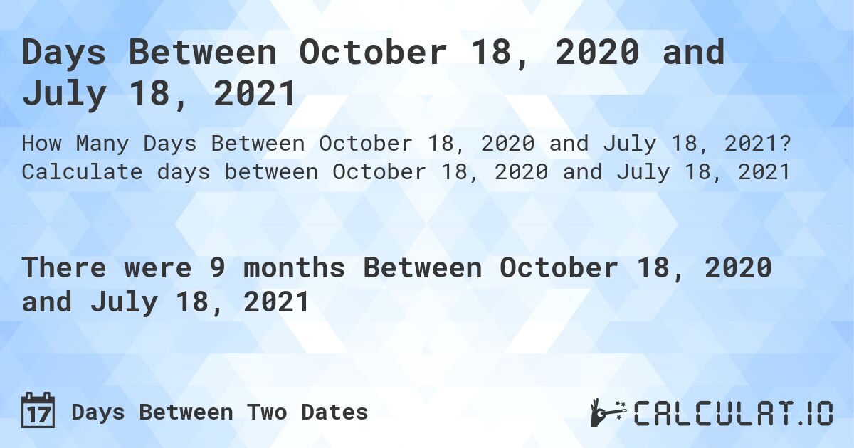 Days Between October 18, 2020 and July 18, 2021. Calculate days between October 18, 2020 and July 18, 2021