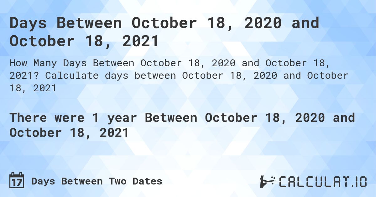 Days Between October 18, 2020 and October 18, 2021. Calculate days between October 18, 2020 and October 18, 2021