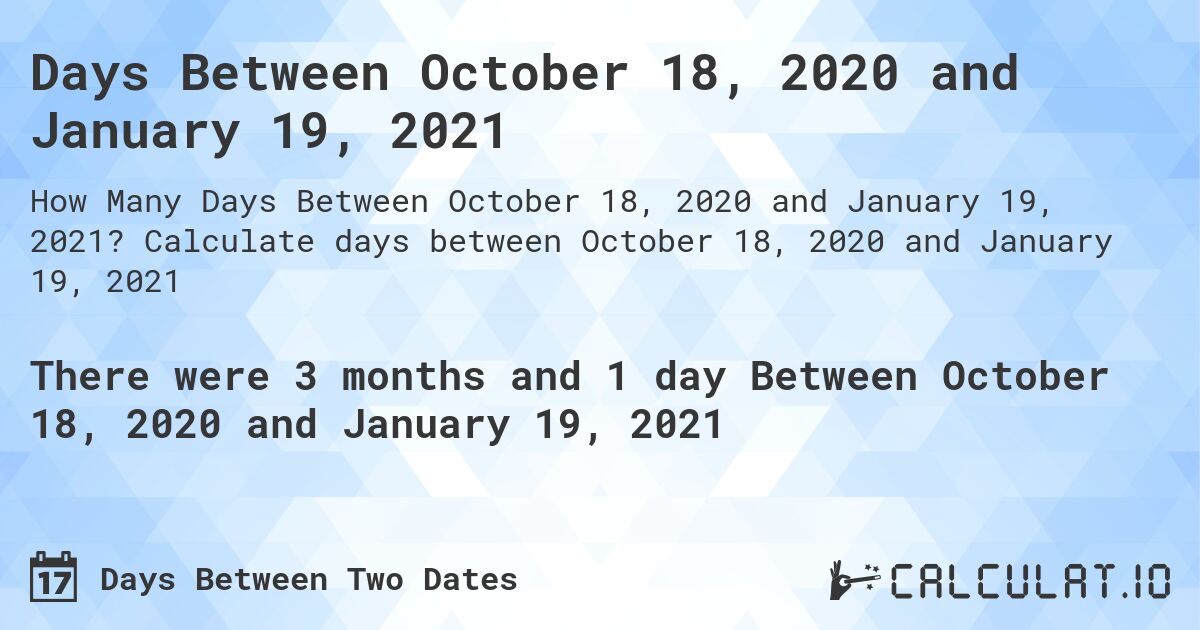 Days Between October 18, 2020 and January 19, 2021. Calculate days between October 18, 2020 and January 19, 2021