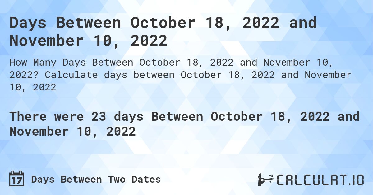 Days Between October 18, 2022 and November 10, 2022. Calculate days between October 18, 2022 and November 10, 2022