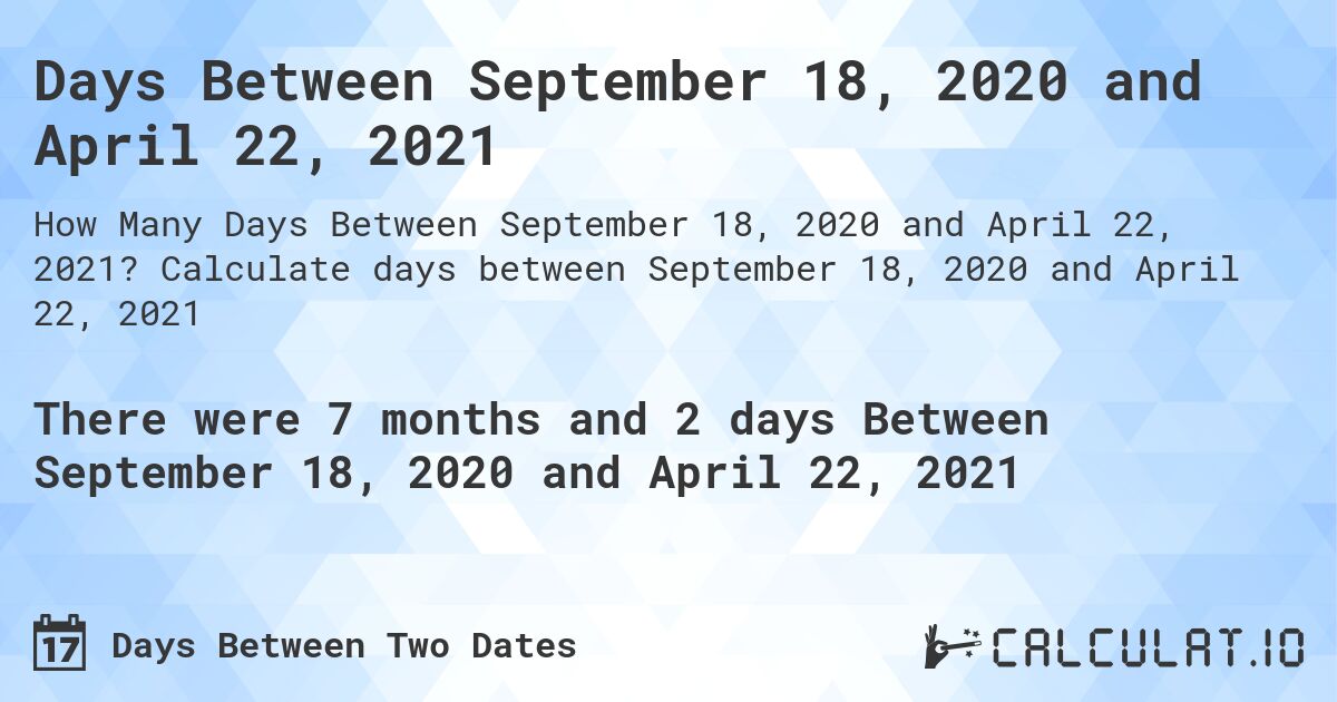 Days Between September 18, 2020 and April 22, 2021. Calculate days between September 18, 2020 and April 22, 2021