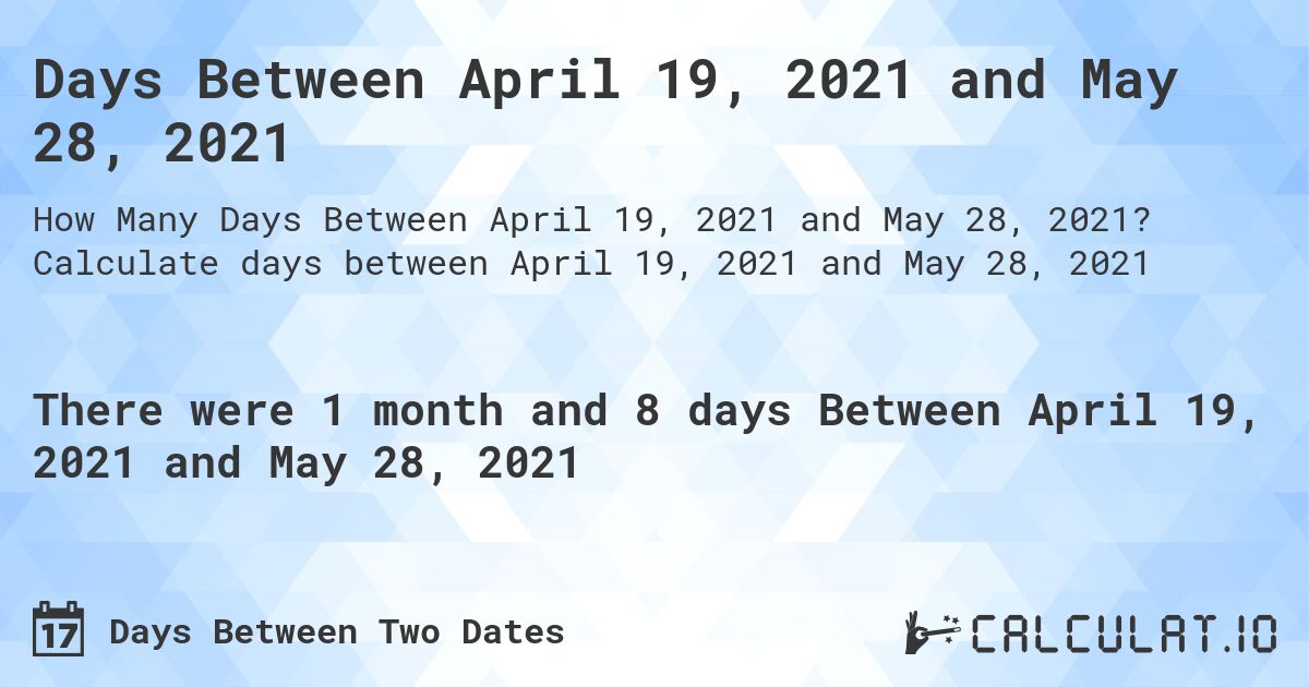 Days Between April 19, 2021 and May 28, 2021. Calculate days between April 19, 2021 and May 28, 2021