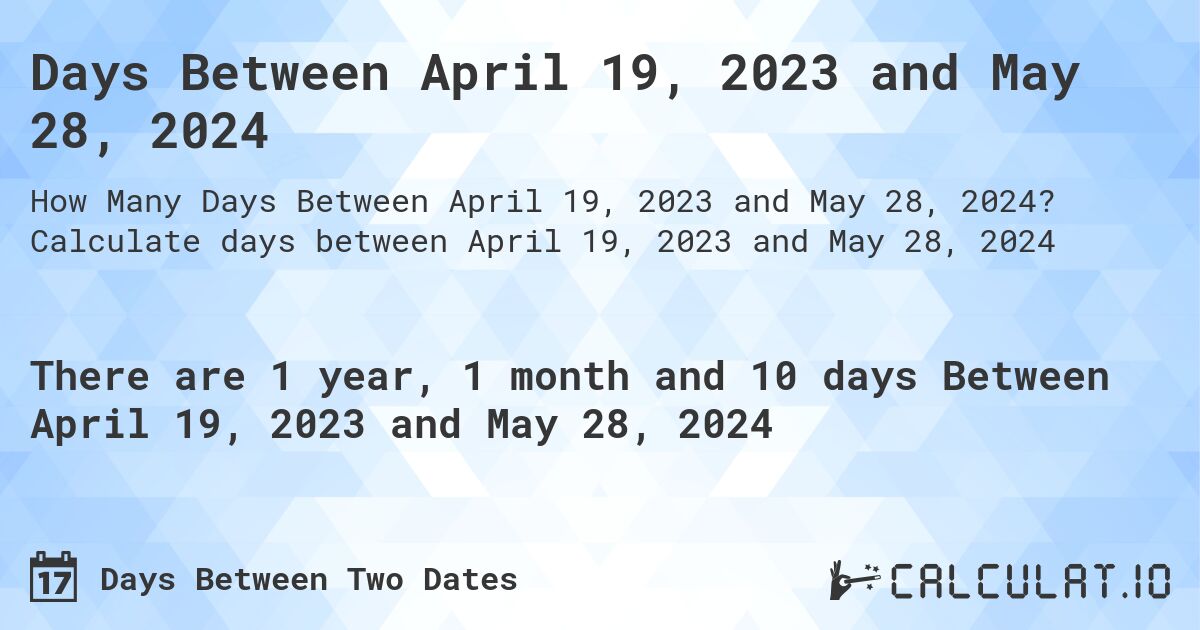 Days Between April 19, 2023 and May 28, 2024. Calculate days between April 19, 2023 and May 28, 2024