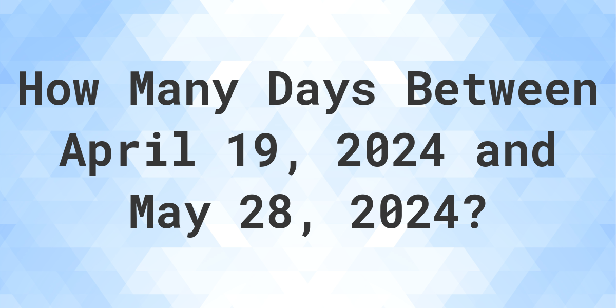 Days Between April 19, 2024 and May 28, 2024 Calculatio