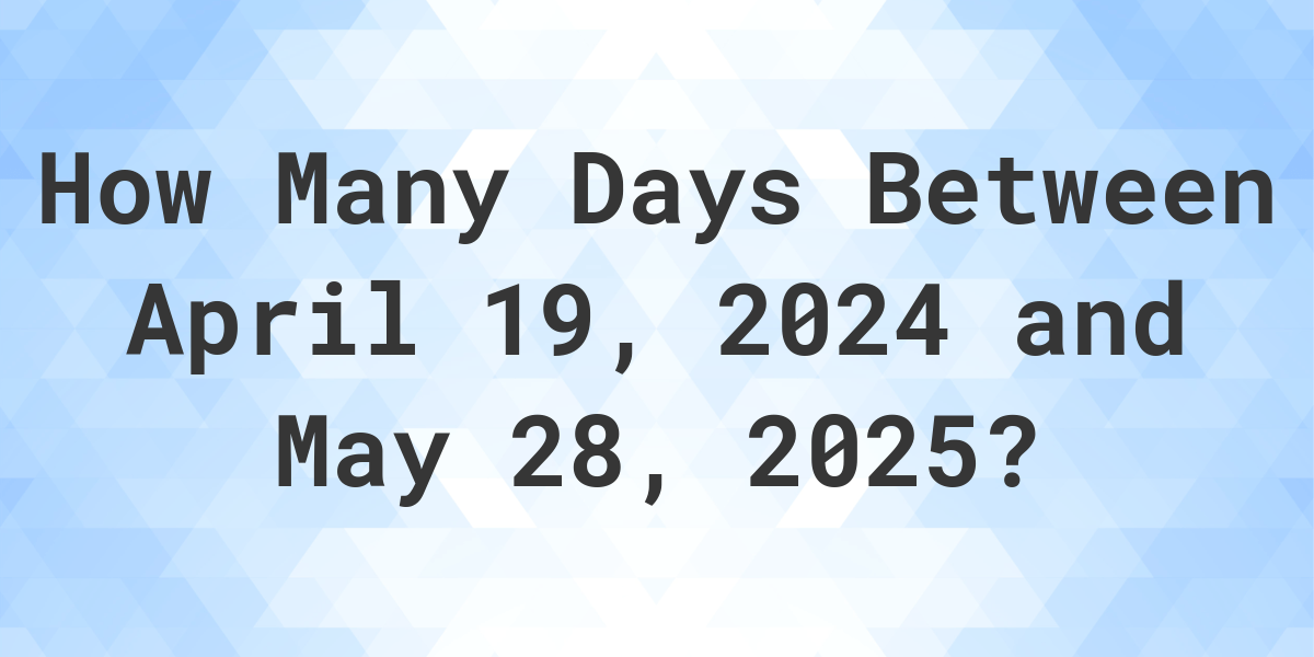 Days Between April 19, 2024 and May 28, 2025 Calculatio