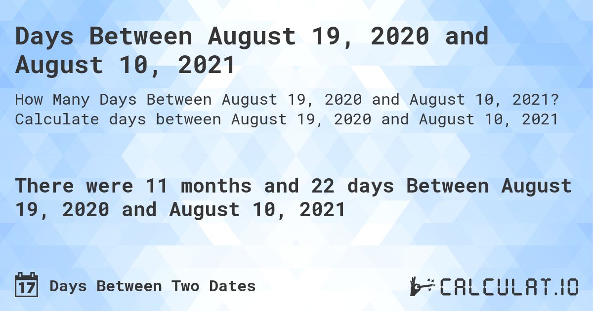 Days Between August 19, 2020 and August 10, 2021. Calculate days between August 19, 2020 and August 10, 2021