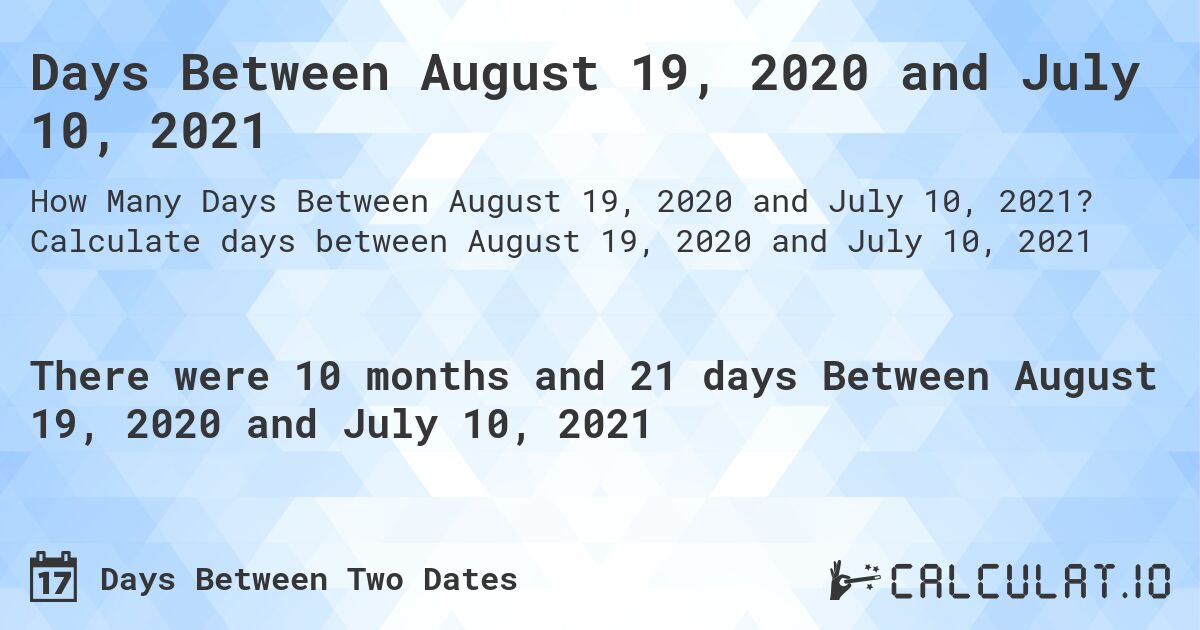 Days Between August 19, 2020 and July 10, 2021. Calculate days between August 19, 2020 and July 10, 2021