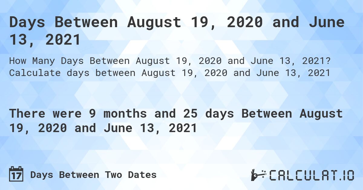 Days Between August 19, 2020 and June 13, 2021. Calculate days between August 19, 2020 and June 13, 2021