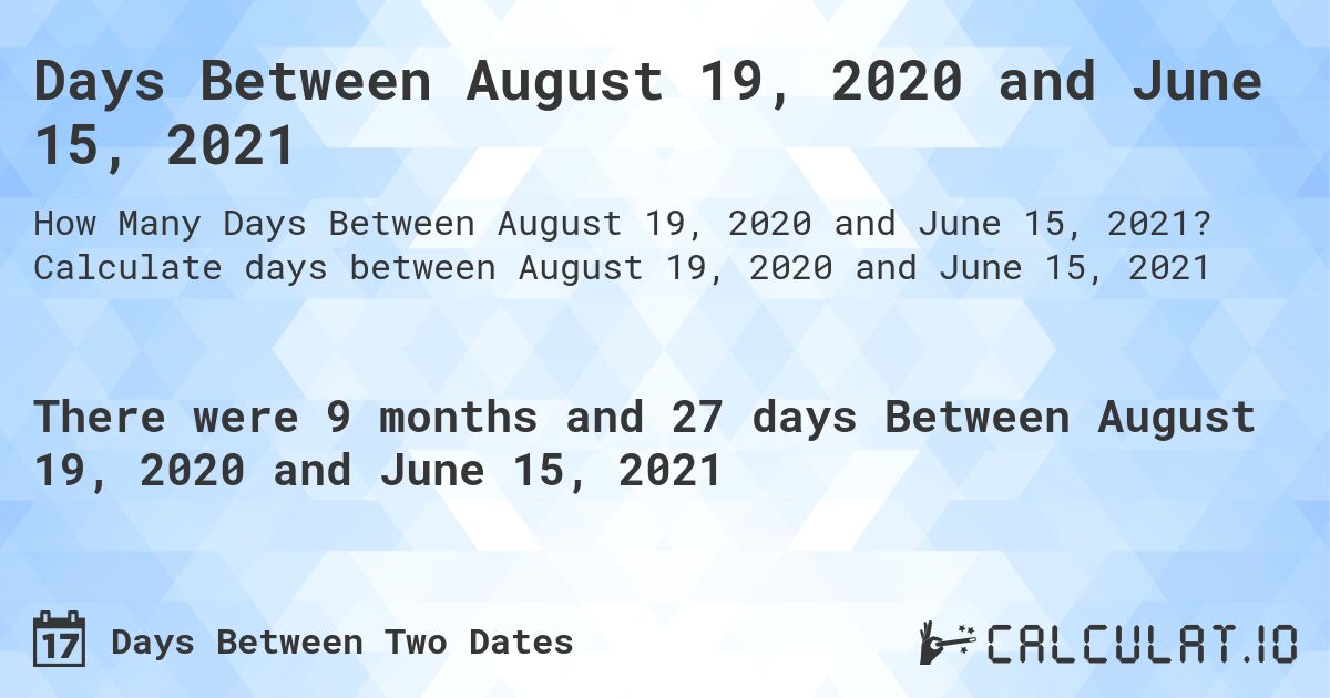 Days Between August 19, 2020 and June 15, 2021. Calculate days between August 19, 2020 and June 15, 2021