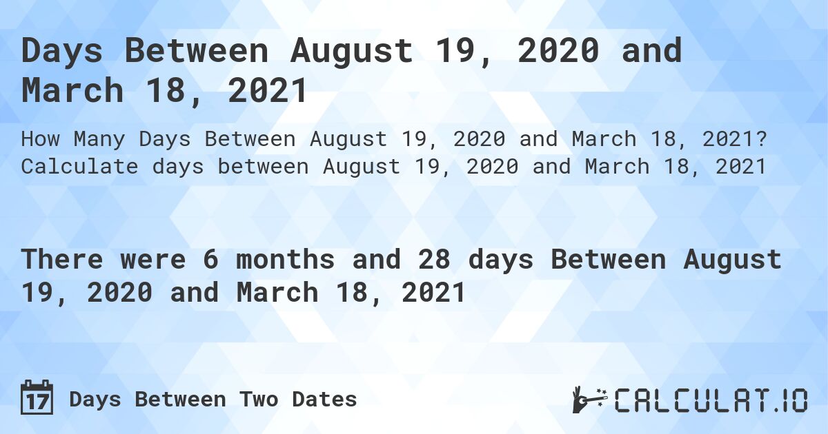 Days Between August 19, 2020 and March 18, 2021. Calculate days between August 19, 2020 and March 18, 2021