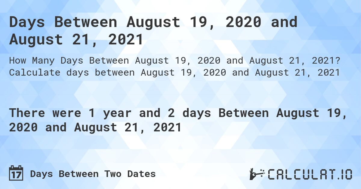 Days Between August 19, 2020 and August 21, 2021. Calculate days between August 19, 2020 and August 21, 2021