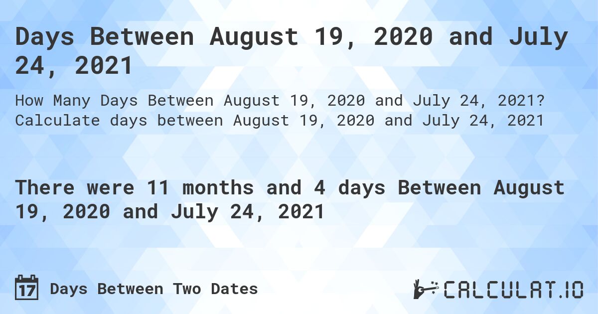 Days Between August 19, 2020 and July 24, 2021. Calculate days between August 19, 2020 and July 24, 2021