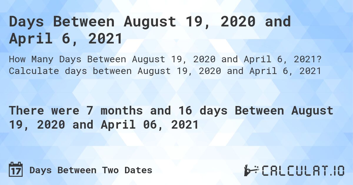 Days Between August 19, 2020 and April 6, 2021. Calculate days between August 19, 2020 and April 6, 2021