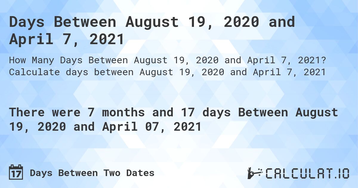 Days Between August 19, 2020 and April 7, 2021. Calculate days between August 19, 2020 and April 7, 2021