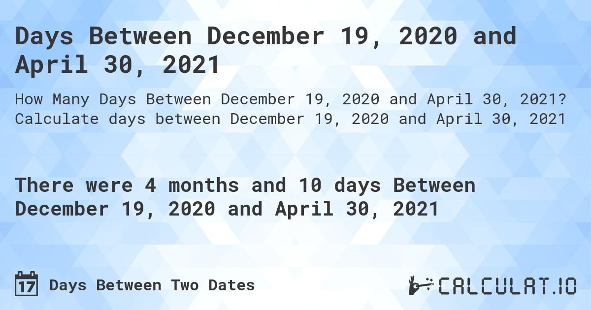 Days Between December 19, 2020 and April 30, 2021. Calculate days between December 19, 2020 and April 30, 2021