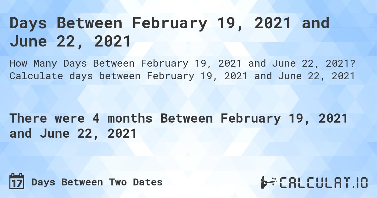 Days Between February 19, 2021 and June 22, 2021. Calculate days between February 19, 2021 and June 22, 2021