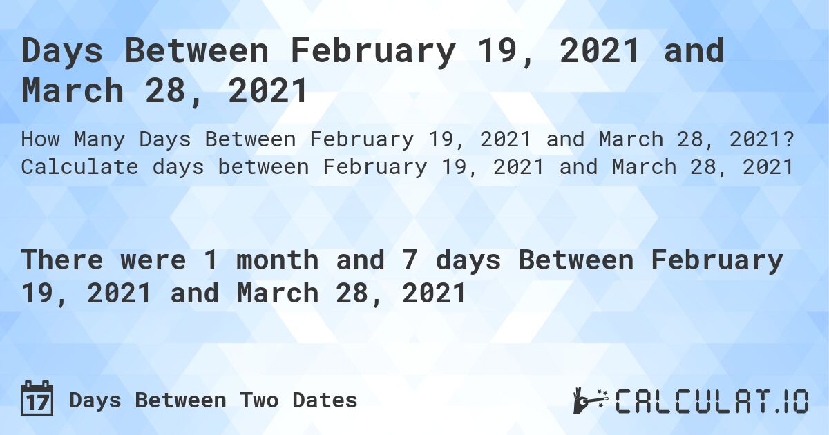 Days Between February 19, 2021 and March 28, 2021. Calculate days between February 19, 2021 and March 28, 2021