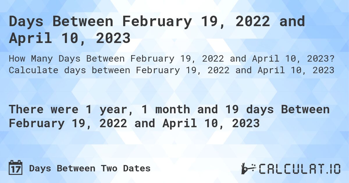 Days Between February 19, 2022 and April 10, 2023. Calculate days between February 19, 2022 and April 10, 2023