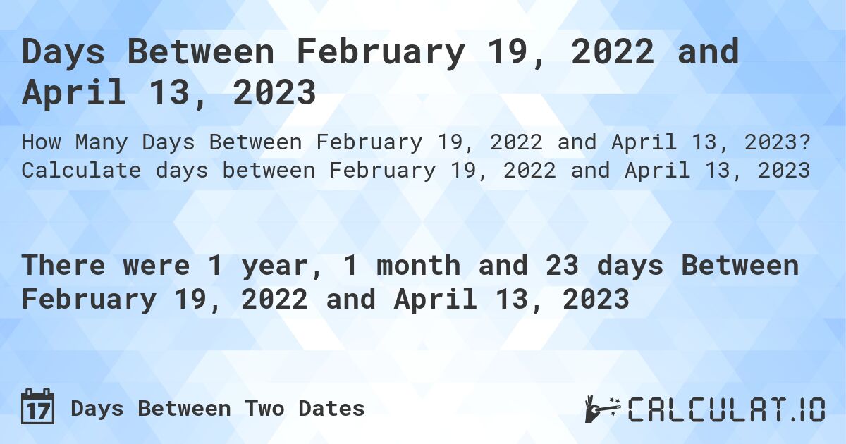 Days Between February 19, 2022 and April 13, 2023. Calculate days between February 19, 2022 and April 13, 2023