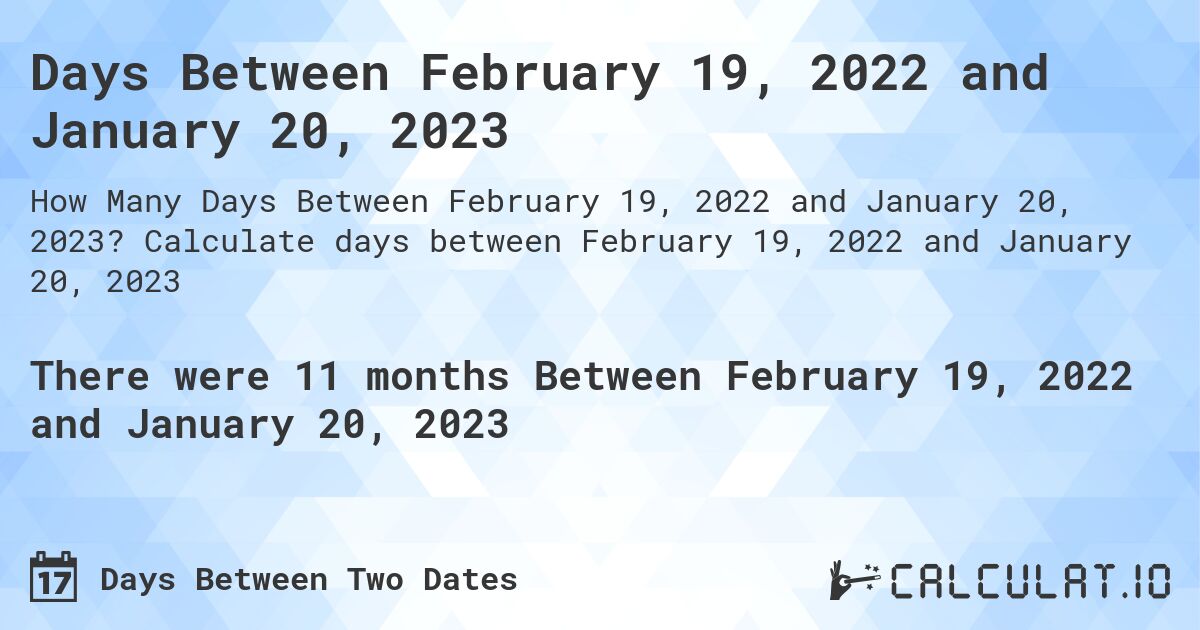 Days Between February 19, 2022 and January 20, 2023. Calculate days between February 19, 2022 and January 20, 2023