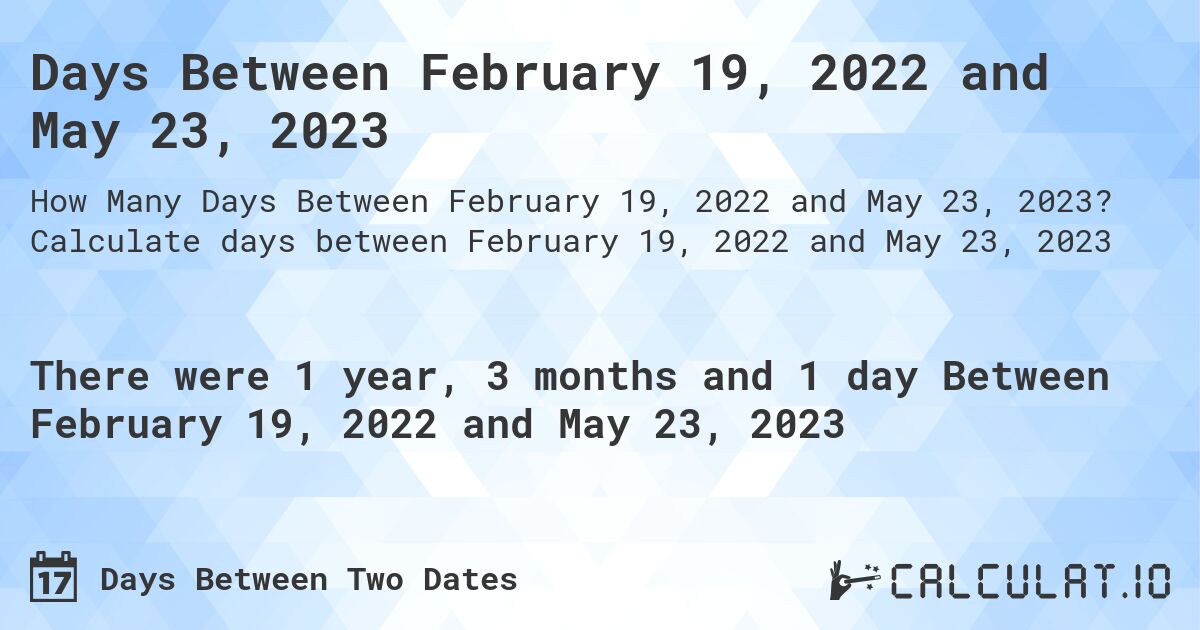 Days Between February 19, 2022 and May 23, 2023. Calculate days between February 19, 2022 and May 23, 2023