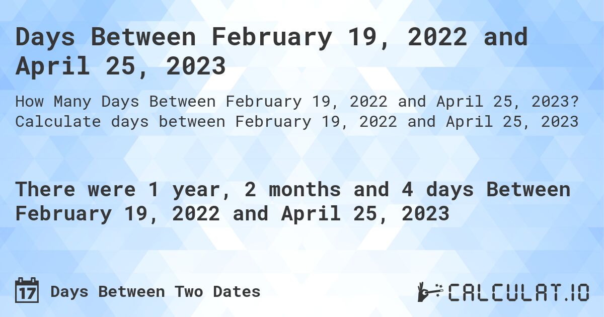Days Between February 19, 2022 and April 25, 2023. Calculate days between February 19, 2022 and April 25, 2023