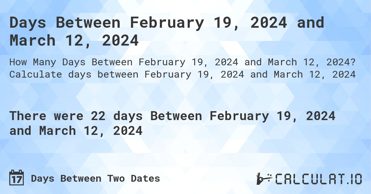 Days Between February 19, 2024 and March 12, 2024. Calculate days between February 19, 2024 and March 12, 2024